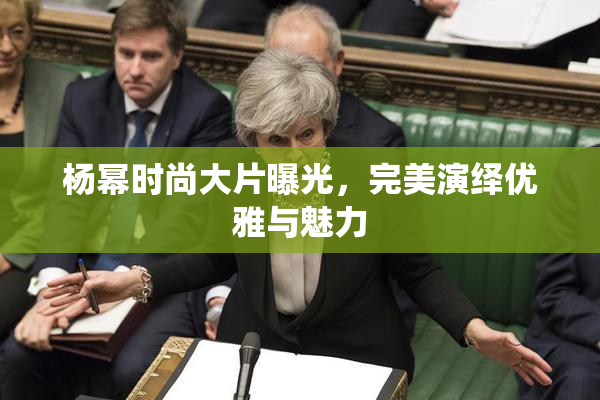 杨幂时尚大片曝光，完美演绎优雅与魅力