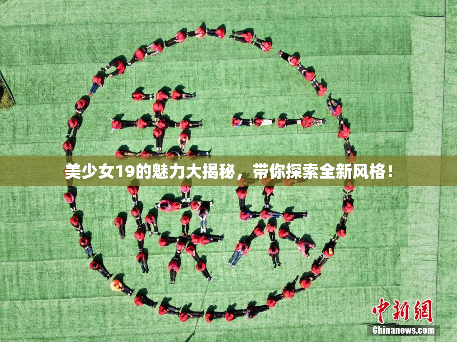 美少女19的魅力大揭秘，带你探索全新风格！