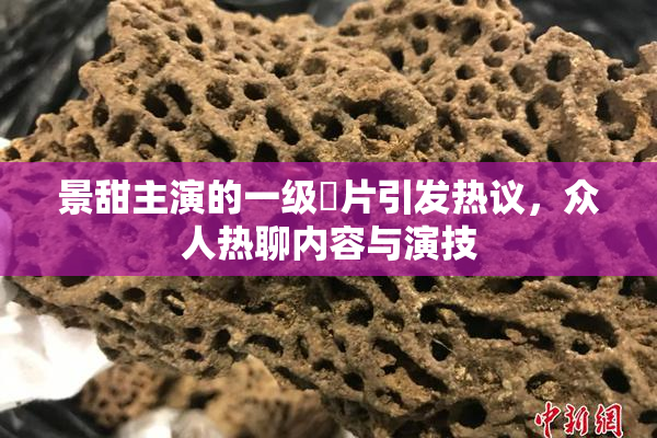景甜主演的一级婬片引发热议，众人热聊内容与演技
