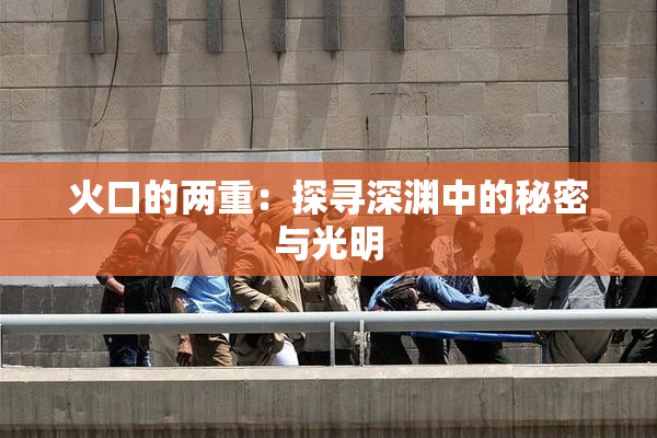 火口的两重：探寻深渊中的秘密与光明