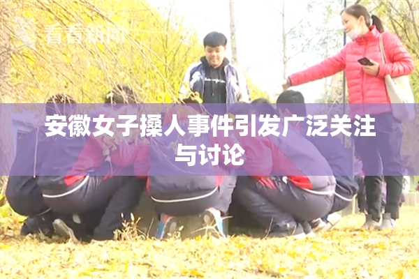 安徽女子搡人事件引发广泛关注与讨论