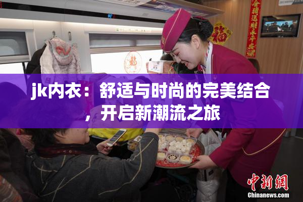 jk内衣：舒适与时尚的完美结合，开启新潮流之旅