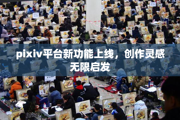 pixiv平台新功能上线，创作灵感无限启发