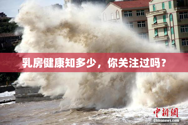 乳房健康知多少，你关注过吗？