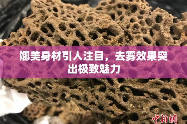 娜美身材引人注目，去雾效果突出极致魅力