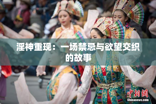 淫神重现：一场禁忌与欲望交织的故事