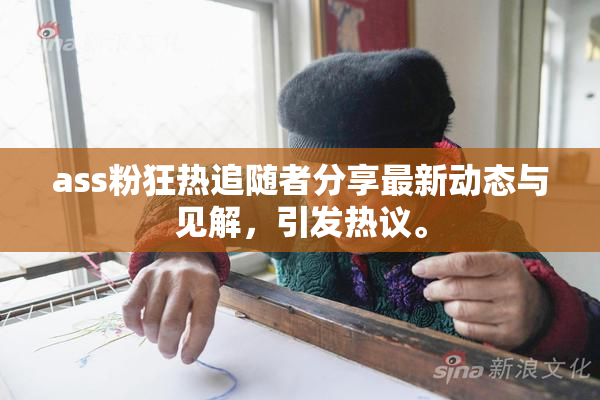 ass粉狂热追随者分享最新动态与见解，引发热议。