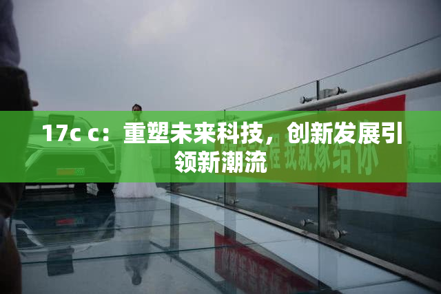 17c c：重塑未来科技，创新发展引领新潮流