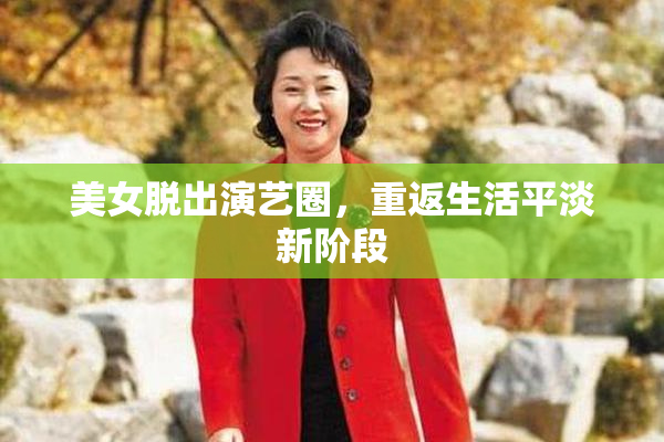 美女脱出演艺圈，重返生活平淡新阶段