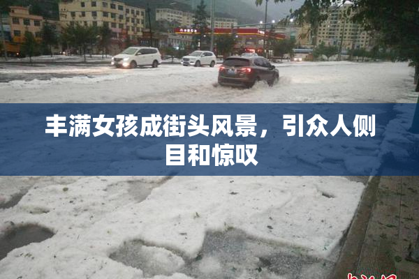 丰满女孩成街头风景，引众人侧目和惊叹