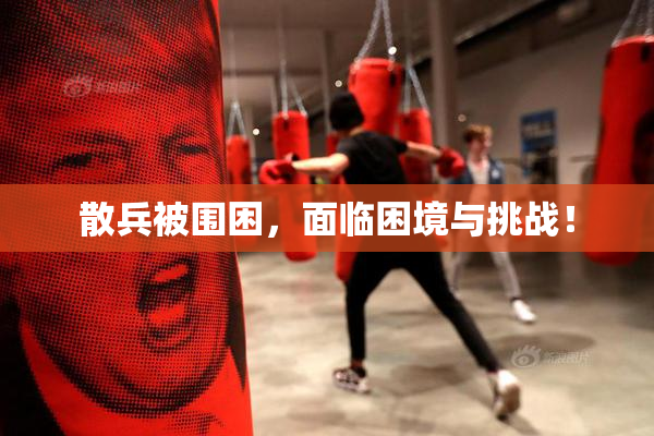 散兵被围困，面临困境与挑战！