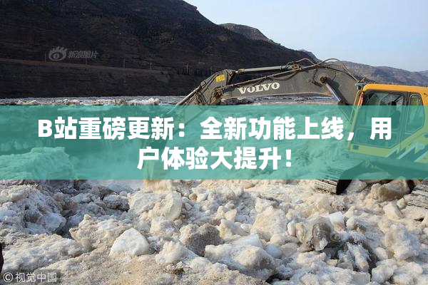 B站重磅更新：全新功能上线，用户体验大提升！