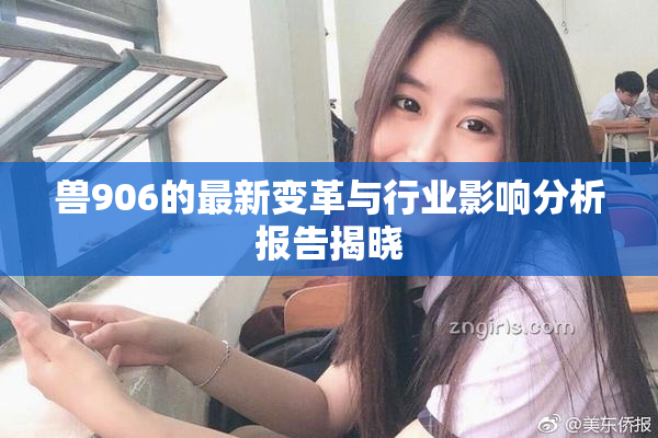 兽906的最新变革与行业影响分析报告揭晓
