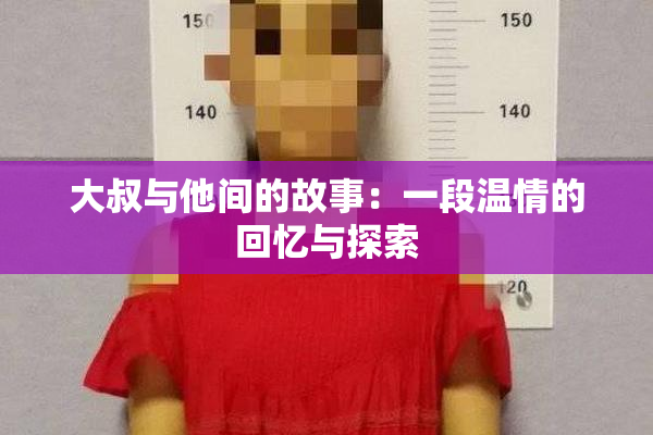 大叔与他间的故事：一段温情的回忆与探索