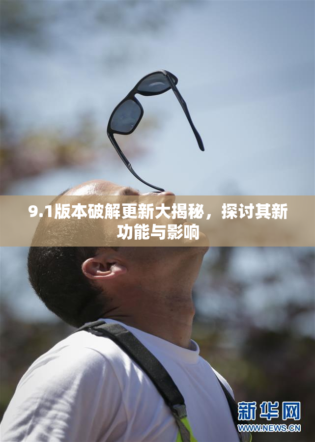 9.1版本破解更新大揭秘，探讨其新功能与影响