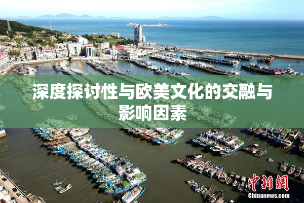 深度探讨性与欧美文化的交融与影响因素