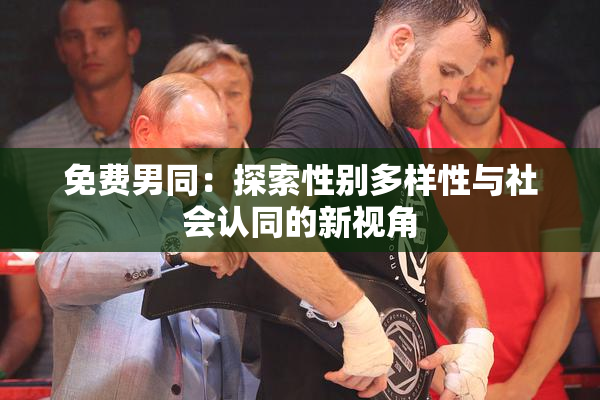 免费男同：探索性别多样性与社会认同的新视角