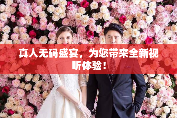 真人无码盛宴，为您带来全新视听体验！