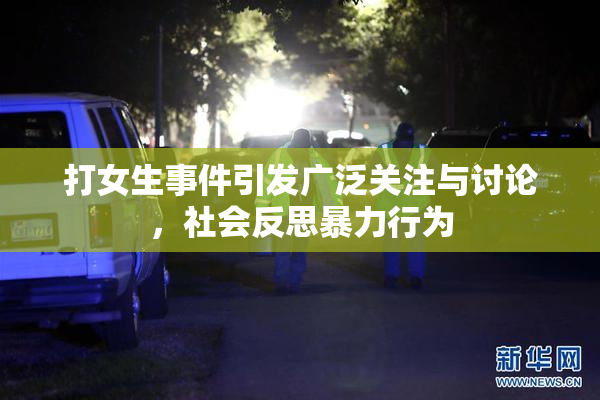 打女生事件引发广泛关注与讨论，社会反思暴力行为