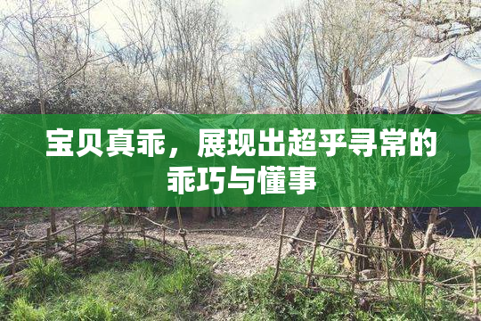 宝贝真乖，展现出超乎寻常的乖巧与懂事