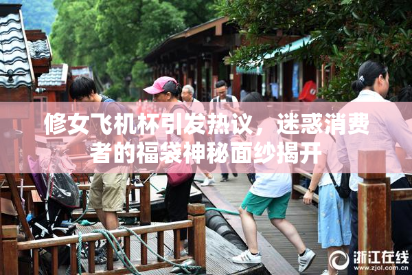 修女飞机杯引发热议，迷惑消费者的福袋神秘面纱揭开