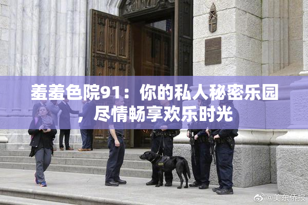 羞羞色院91：你的私人秘密乐园，尽情畅享欢乐时光
