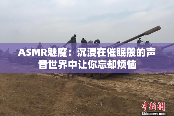 ASMR魅魔：沉浸在催眠般的声音世界中让你忘却烦恼