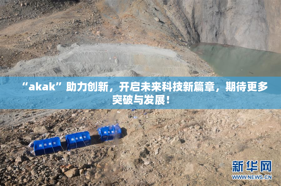 “akak”助力创新，开启未来科技新篇章，期待更多突破与发展！