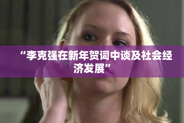 “李克强在新年贺词中谈及社会经济发展”