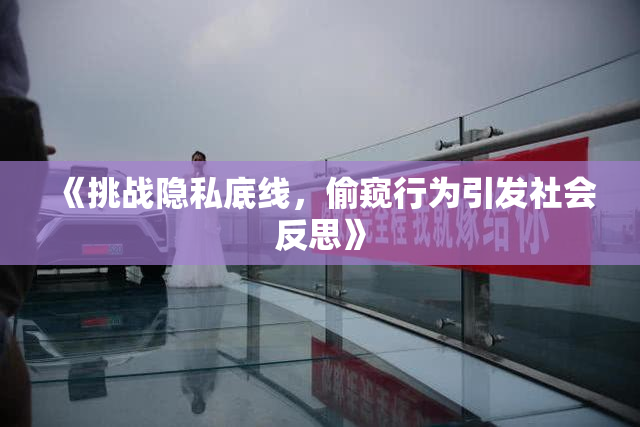 《挑战隐私底线，偷窥行为引发社会反思》