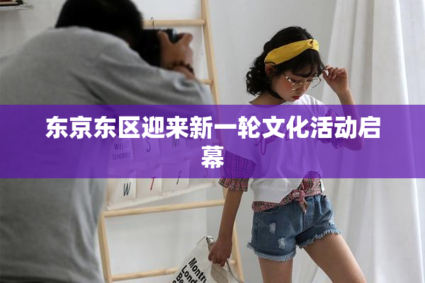 东京东区迎来新一轮文化活动启幕