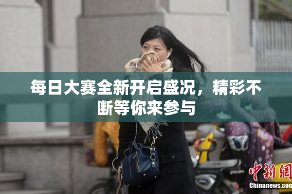 每日大赛全新开启盛况，精彩不断等你来参与