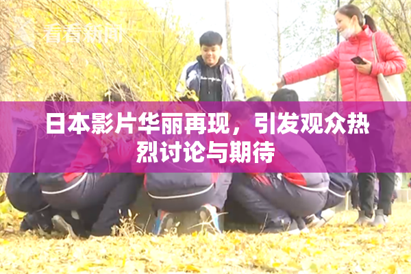 日本影片华丽再现，引发观众热烈讨论与期待