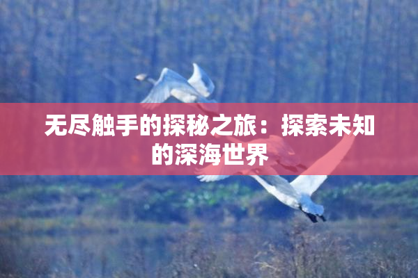 无尽触手的探秘之旅：探索未知的深海世界