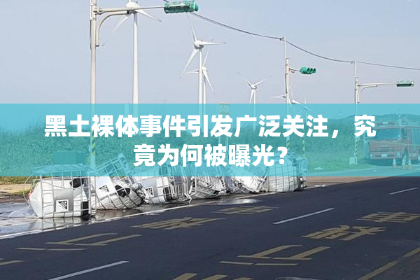 黑土裸体事件引发广泛关注，究竟为何被曝光？