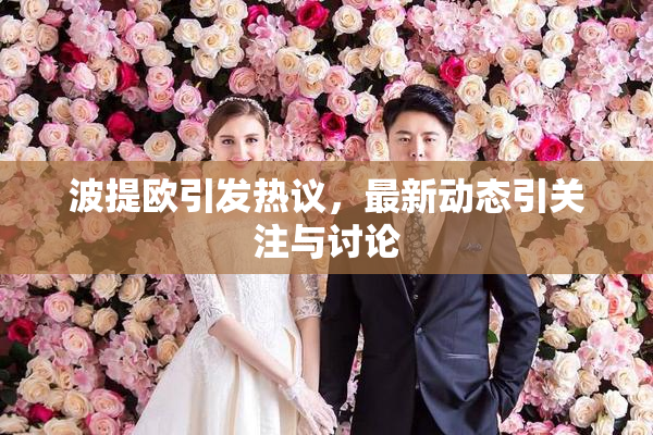 波提欧引发热议，最新动态引关注与讨论