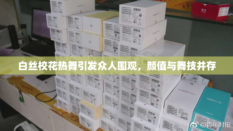 白丝校花热舞引发众人围观，颜值与舞技并存