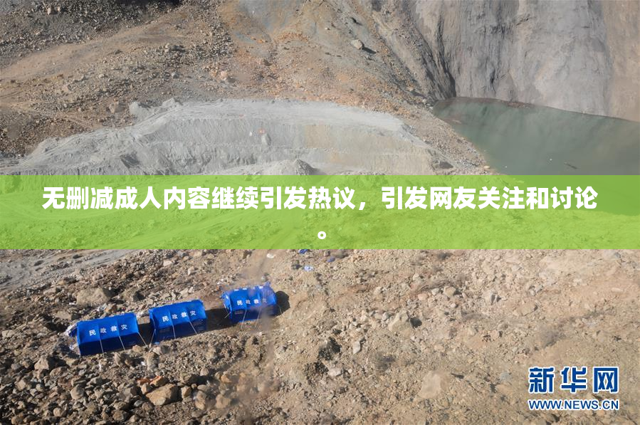 无删减成人内容继续引发热议，引发网友关注和讨论。