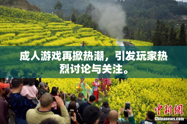 成人游戏再掀热潮，引发玩家热烈讨论与关注。