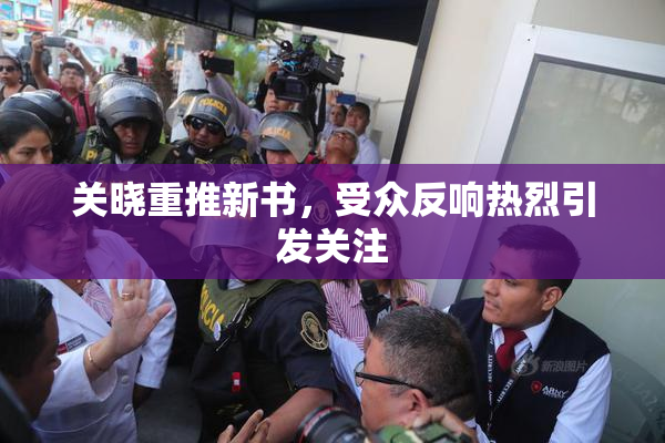 关晓重推新书，受众反响热烈引发关注