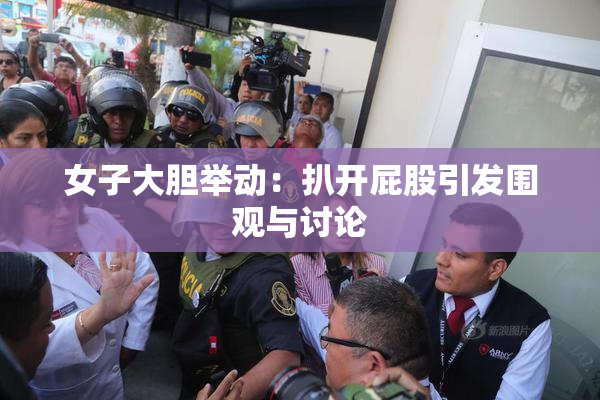 女子大胆举动：扒开屁股引发围观与讨论