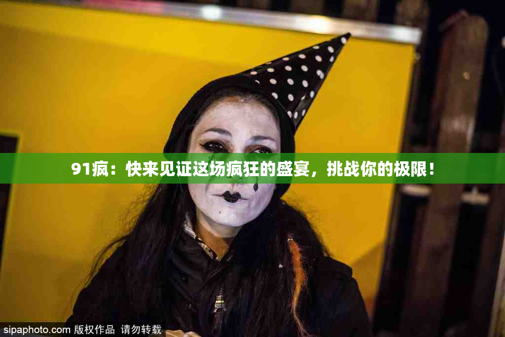 91疯：快来见证这场疯狂的盛宴，挑战你的极限！