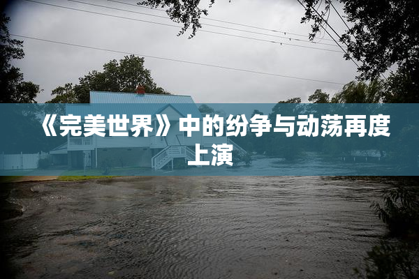 《完美世界》中的纷争与动荡再度上演