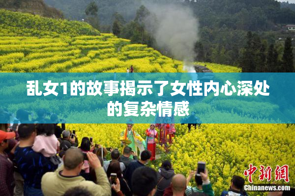 乱女1的故事揭示了女性内心深处的复杂情感