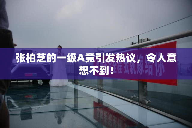 张柏芝的一级A竟引发热议，令人意想不到！