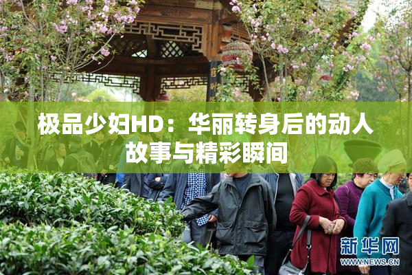 极品少妇HD：华丽转身后的动人故事与精彩瞬间