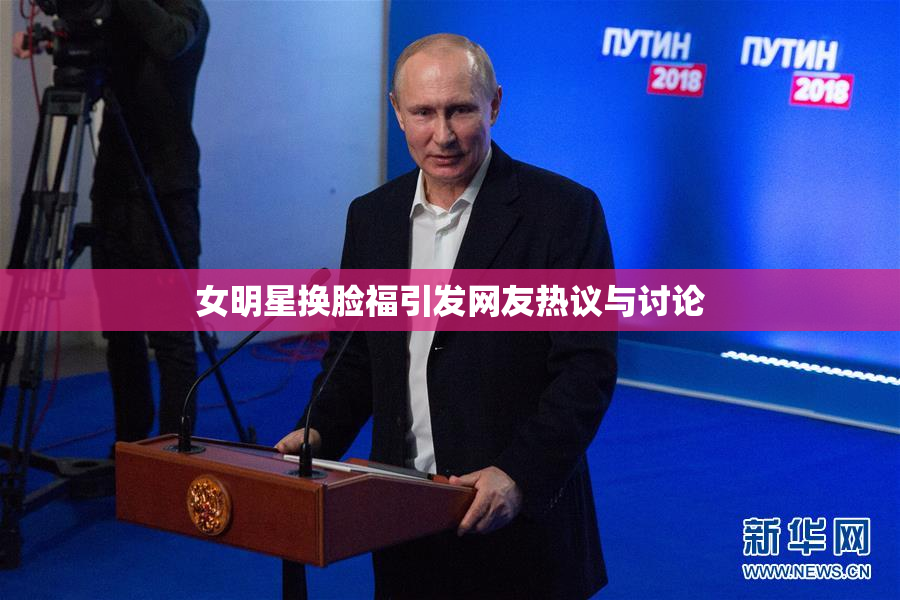 女明星换脸福引发网友热议与讨论