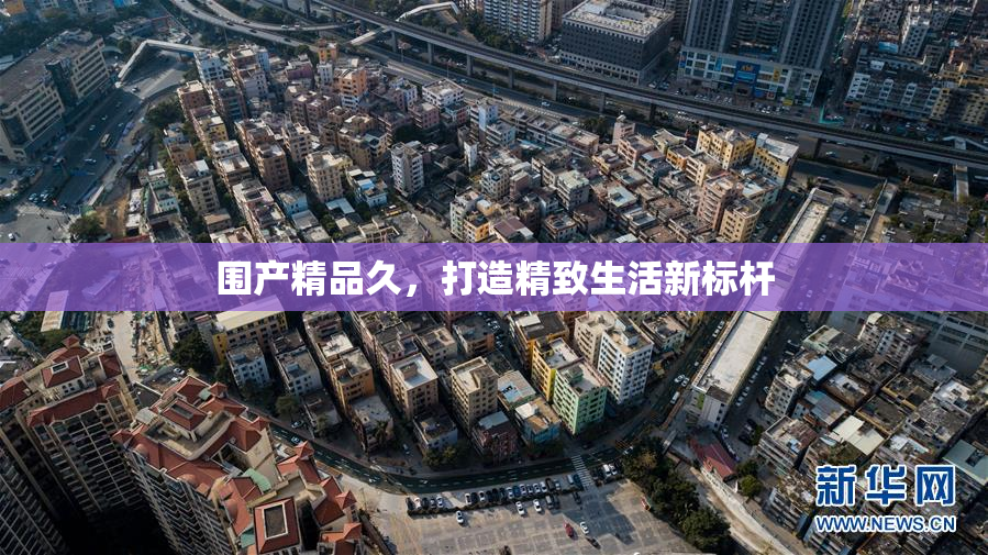 围产精品久，打造精致生活新标杆