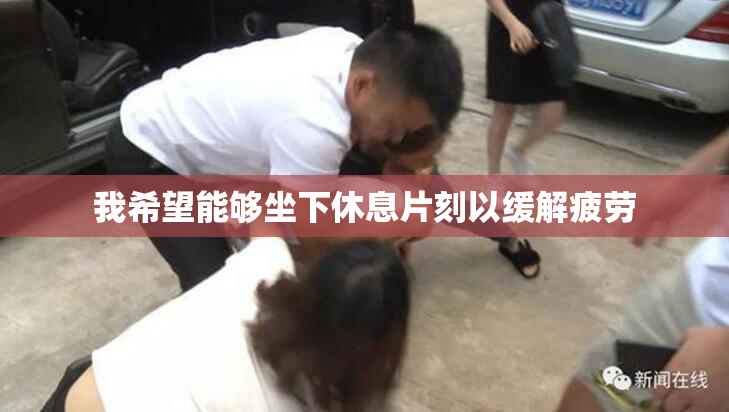 我希望能够坐下休息片刻以缓解疲劳