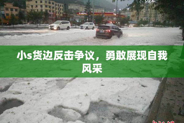 小s货边反击争议，勇敢展现自我风采